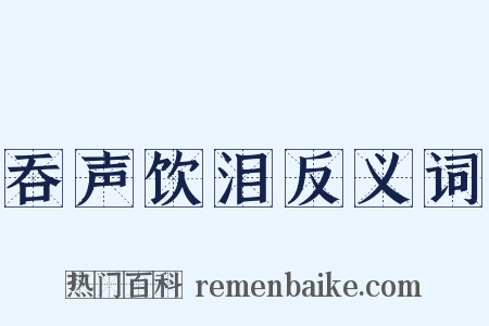 吞声饮泪反义词是什么意思的图片
